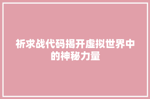 祈求战代码揭开虚拟世界中的神秘力量
