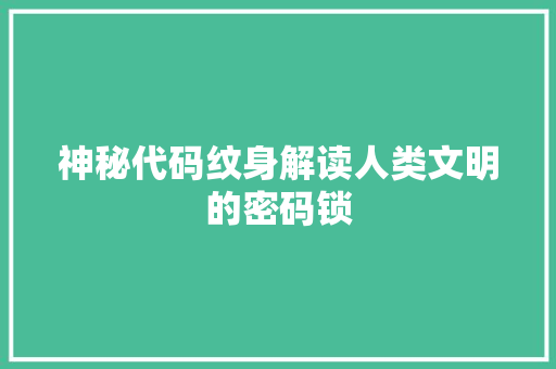 神秘代码纹身解读人类文明的密码锁