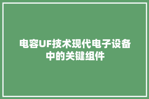 电容UF技术现代电子设备中的关键组件