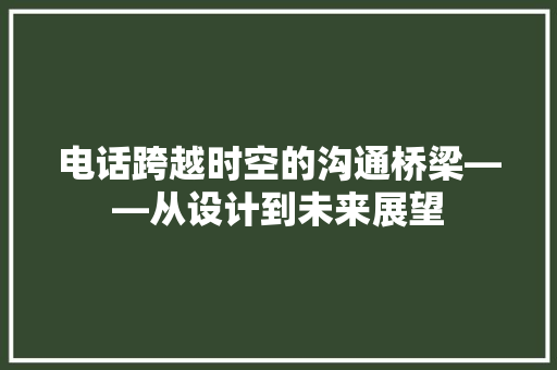 电话跨越时空的沟通桥梁——从设计到未来展望