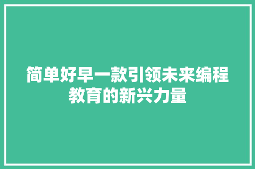 简单好早一款引领未来编程教育的新兴力量
