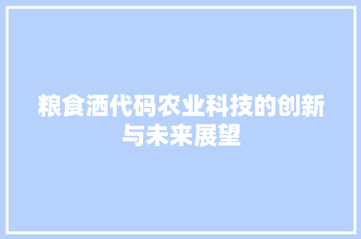 粮食洒代码农业科技的创新与未来展望