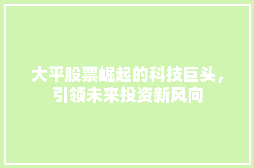 大平股票崛起的科技巨头，引领未来投资新风向