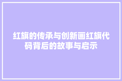 红旗的传承与创新画红旗代码背后的故事与启示