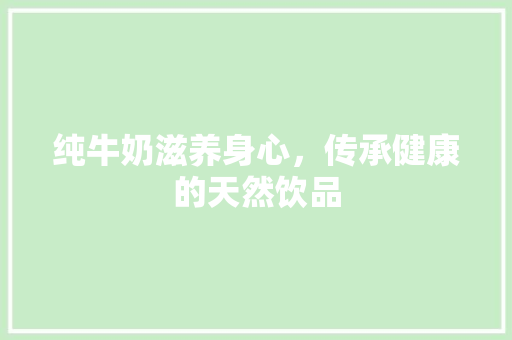 纯牛奶滋养身心，传承健康的天然饮品