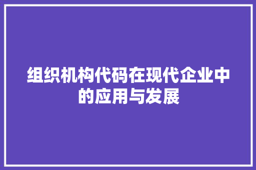组织机构代码在现代企业中的应用与发展