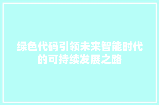 绿色代码引领未来智能时代的可持续发展之路