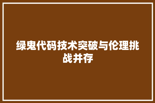 绿鬼代码技术突破与伦理挑战并存
