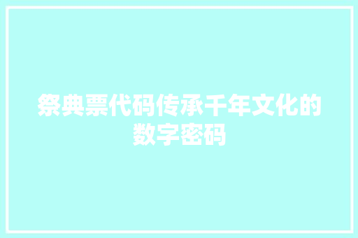 祭典票代码传承千年文化的数字密码