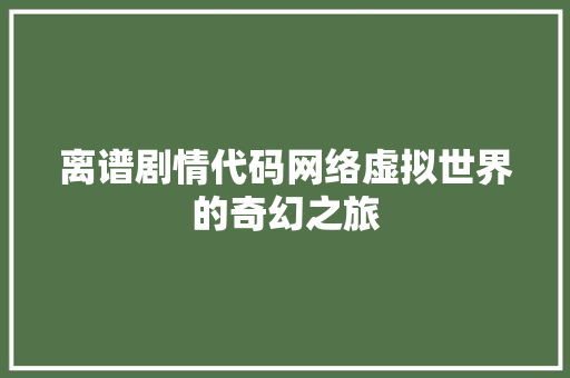 离谱剧情代码网络虚拟世界的奇幻之旅