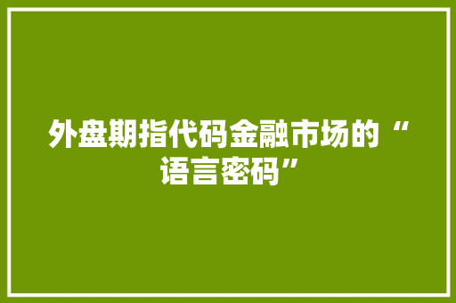 外盘期指代码金融市场的“语言密码”