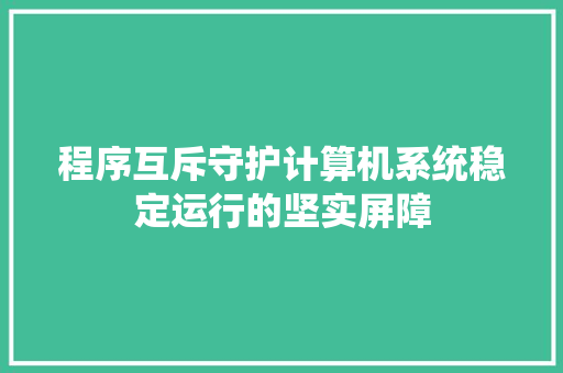程序互斥守护计算机系统稳定运行的坚实屏障