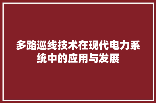多路巡线技术在现代电力系统中的应用与发展