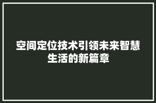 空间定位技术引领未来智慧生活的新篇章