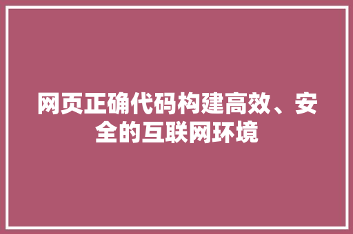 网页正确代码构建高效、安全的互联网环境