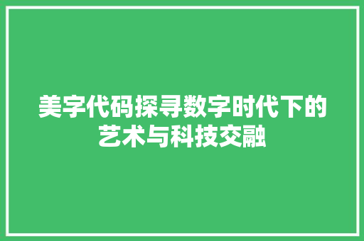 美字代码探寻数字时代下的艺术与科技交融