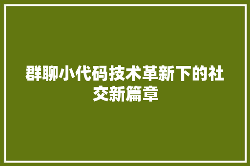 群聊小代码技术革新下的社交新篇章
