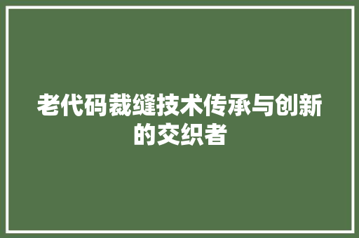 老代码裁缝技术传承与创新的交织者