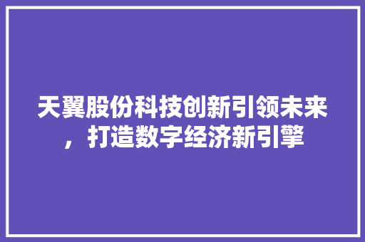 天翼股份科技创新引领未来，打造数字经济新引擎