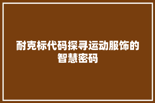 耐克标代码探寻运动服饰的智慧密码