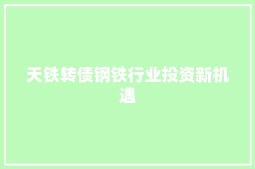 天铁转债钢铁行业投资新机遇