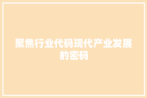聚焦行业代码现代产业发展的密码