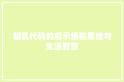 胡乱代码的启示编程思维与生活智慧