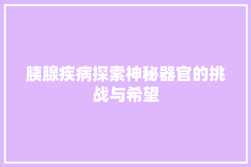 胰腺疾病探索神秘器官的挑战与希望