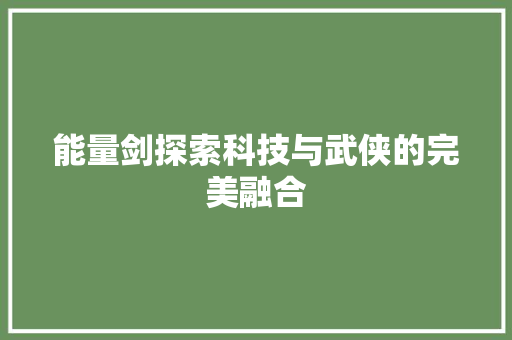 能量剑探索科技与武侠的完美融合