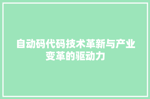 自动码代码技术革新与产业变革的驱动力