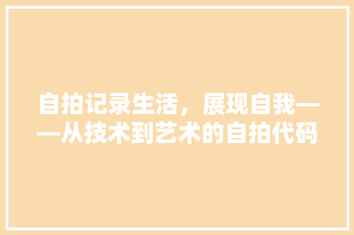 自拍记录生活，展现自我——从技术到艺术的自拍代码探析