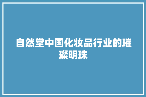 自然堂中国化妆品行业的璀璨明珠