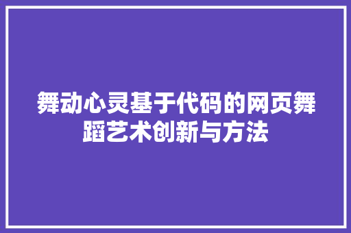 舞动心灵基于代码的网页舞蹈艺术创新与方法