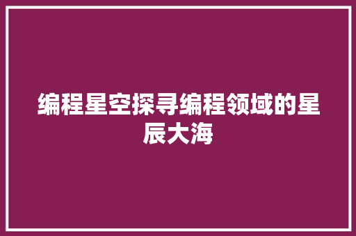 编程星空探寻编程领域的星辰大海