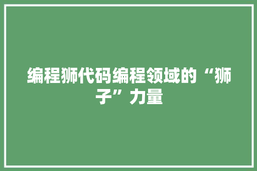 编程狮代码编程领域的“狮子”力量