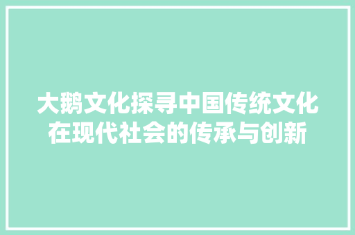 大鹅文化探寻中国传统文化在现代社会的传承与创新