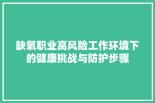 缺氧职业高风险工作环境下的健康挑战与防护步骤