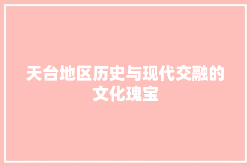 天台地区历史与现代交融的文化瑰宝