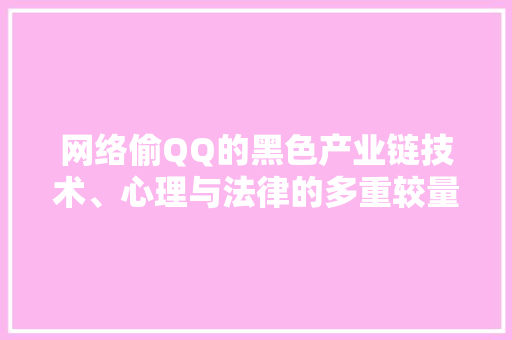 网络偷QQ的黑色产业链技术、心理与法律的多重较量