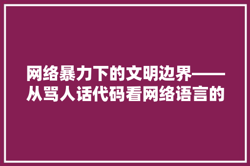 网络暴力下的文明边界——从骂人话代码看网络语言的规范化