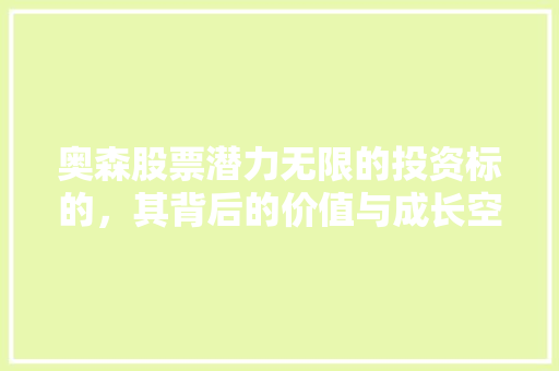 奥森股票潜力无限的投资标的，其背后的价值与成长空间