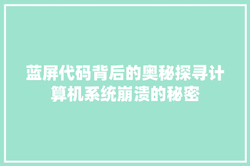 蓝屏代码背后的奥秘探寻计算机系统崩溃的秘密
