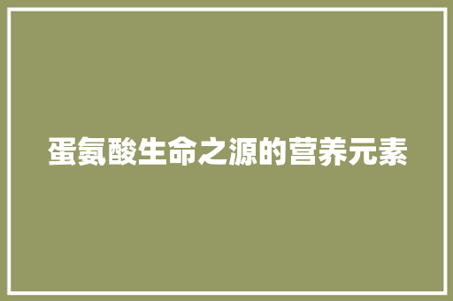 蛋氨酸生命之源的营养元素
