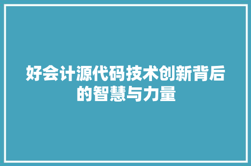 好会计源代码技术创新背后的智慧与力量