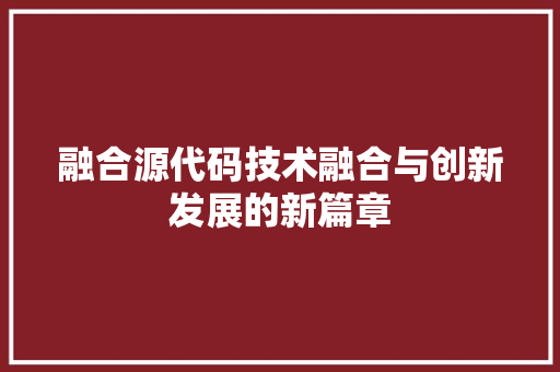 融合源代码技术融合与创新发展的新篇章
