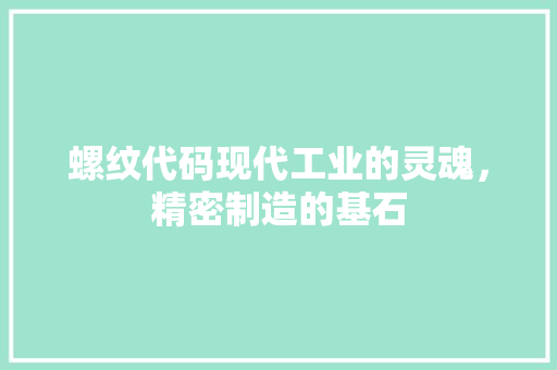 螺纹代码现代工业的灵魂，精密制造的基石