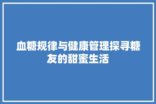 血糖规律与健康管理探寻糖友的甜蜜生活