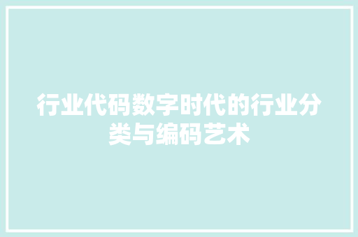 行业代码数字时代的行业分类与编码艺术