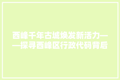 西峰千年古城焕发新活力——探寻西峰区行政代码背后的故事