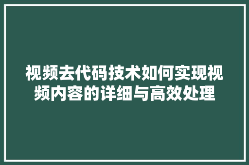 视频去代码技术如何实现视频内容的详细与高效处理